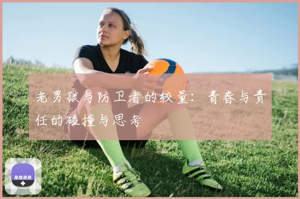 老男孩与防卫者的较量：青春与责任的碰撞与思考