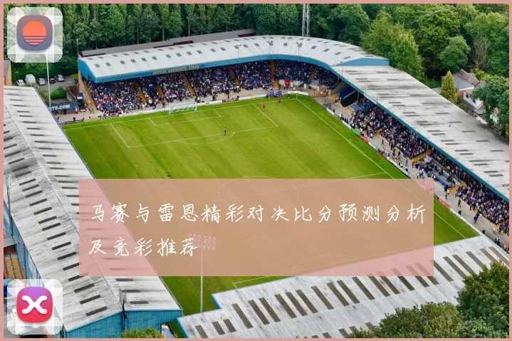 马赛与雷恩精彩对决比分预测分析及竞彩推荐