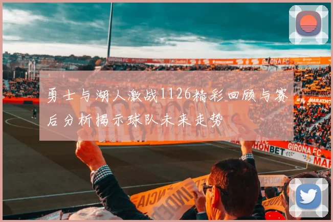 勇士与湖人激战1126精彩回顾与赛后分析揭示球队未来走势