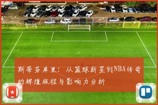 斯蒂芬库里：从篮球新星到NBA传奇的辉煌旅程与影响力分析