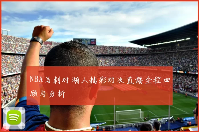 NBA马刺对湖人精彩对决直播全程回顾与分析