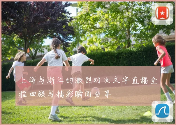 上海与浙江的激烈对决文字直播全程回顾与精彩瞬间分享