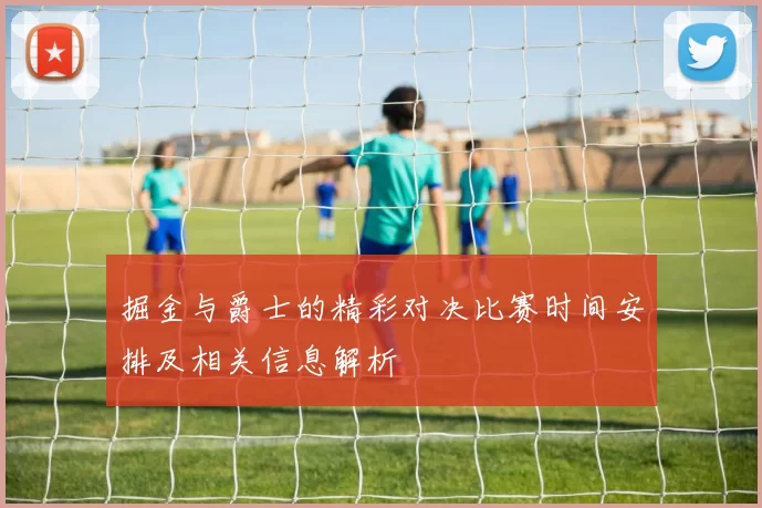 掘金与爵士的精彩对决比赛时间安排及相关信息解析