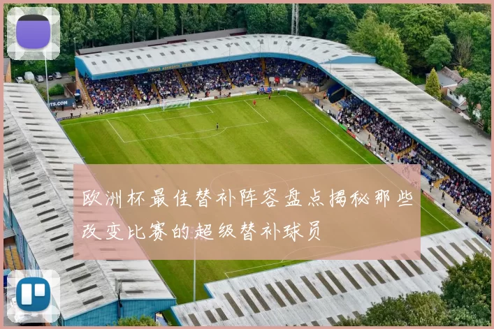 欧洲杯最佳替补阵容盘点揭秘那些改变比赛的超级替补球员