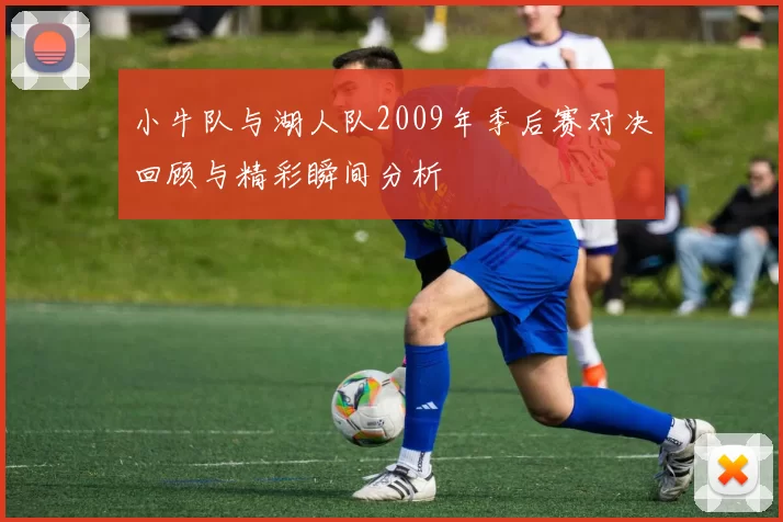 小牛队与湖人队2009年季后赛对决回顾与精彩瞬间分析